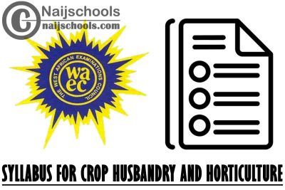WAEC Syllabus for Crop Husbandry and Horticulture 2023/2024 SSCE & GCE | DOWNLOAD & CHECK NOW