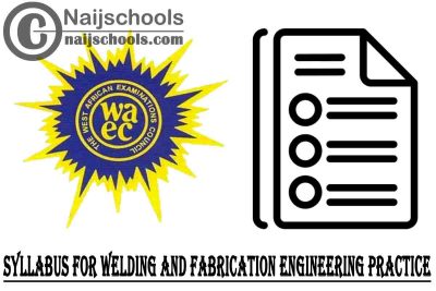 WAEC Syllabus for Welding and Fabrication Engineering Practice 2023/2024 SSCE & GCE | DOWNLOAD & CHECK NOW