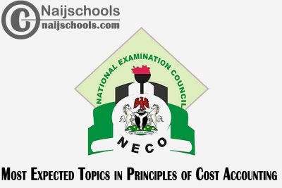 Most Expected Topics in 2023 NECO Principles of Cost Accounting SSCE & GCE | CHECK NOW